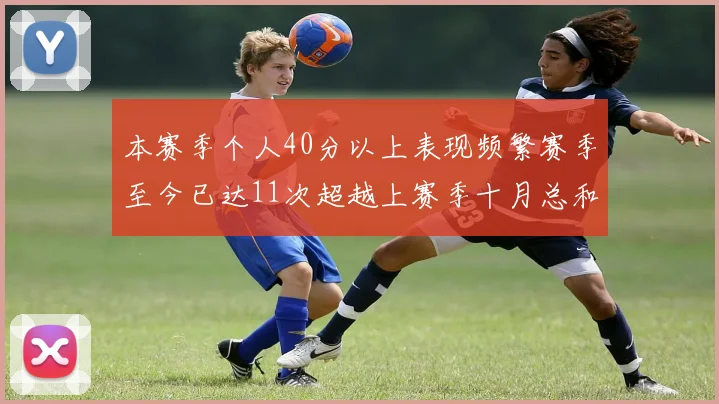 本赛季个人40分以上表现频繁赛季至今已达11次超越上赛季十月总和