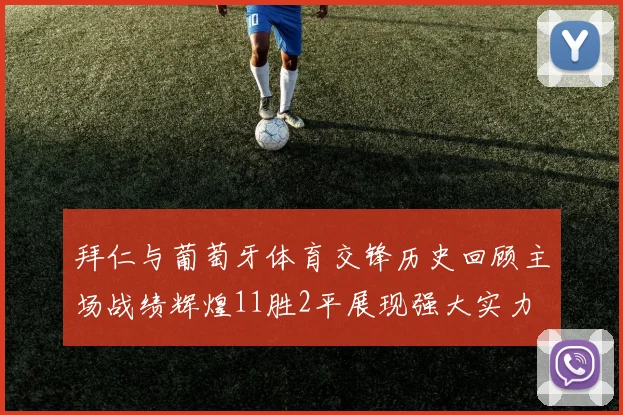 拜仁与葡萄牙体育交锋历史回顾主场战绩辉煌11胜2平展现强大实力