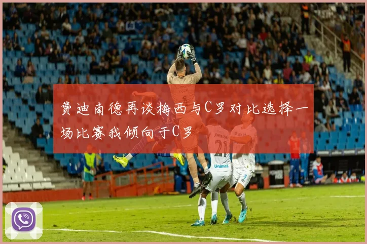 费迪南德再谈梅西与C罗对比选择一场比赛我倾向于C罗
